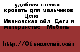 удабная стенка- кровать для мальчиков. › Цена ­ 1 000 - Ивановская обл. Дети и материнство » Мебель   